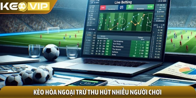 Kèo hòa ngoại trừ - Chiến lược độc đáo tối ưu lợi nhuận 1 Kèo hòa ngoại trừ thu hút nhiều người chơi